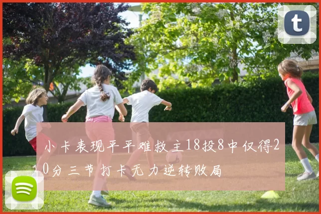 小卡表现平平难救主18投8中仅得20分三节打卡无力逆转败局