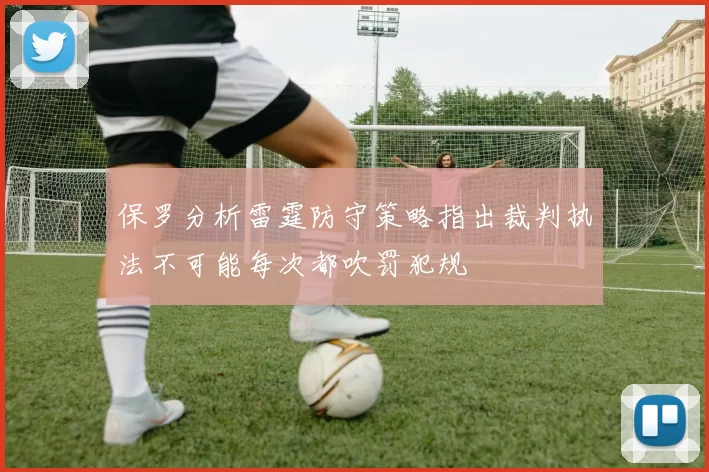 保罗分析雷霆防守策略指出裁判执法不可能每次都吹罚犯规