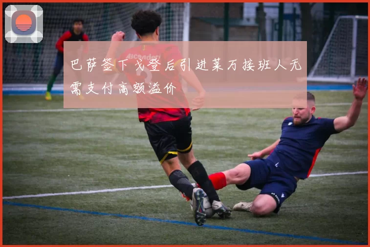 巴萨签下戈登后引进莱万接班人无需支付高额溢价