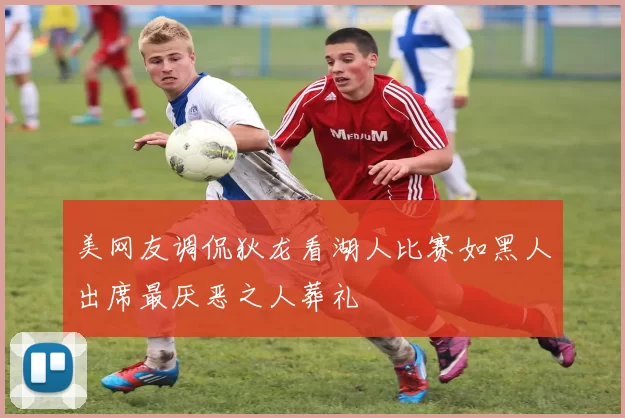 美网友调侃狄龙看湖人比赛如黑人出席最厌恶之人葬礼